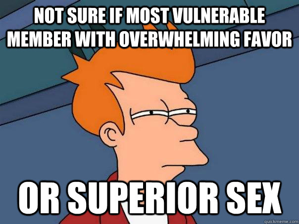 Not sure if most vulnerable member with overwhelming favor Or superior sex  Futurama Fry