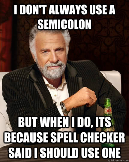 I don't always use a semicolon but when I do, its because spell checker said I should use one - I don't always use a semicolon but when I do, its because spell checker said I should use one  The Most Interesting Man In The World