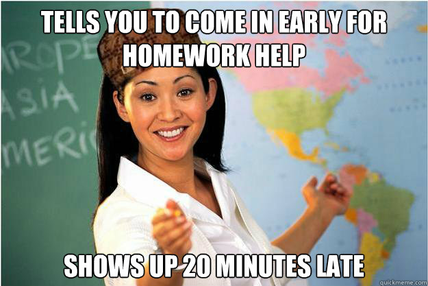 tells you to come in early for homework help shows up 20 minutes late  Scumbag Teacher