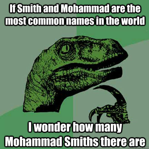 If Smith and Mohammad are the most common names in the world I wonder how many Mohammad Smiths there are  Philosoraptor