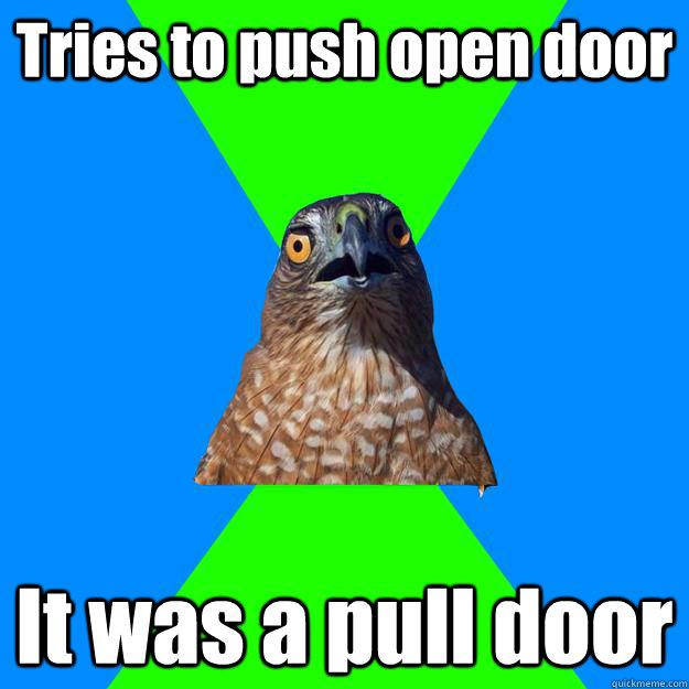 Tries to push open door It was a pull door - Tries to push open door It was a pull door  Hawkward