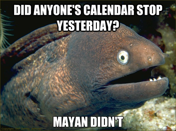 Did Anyone's Calendar Stop Yesterday? Mayan Didn't  Bad Joke Eel