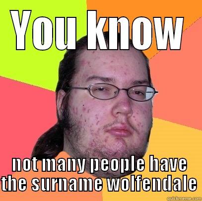 YOU KNOW NOT MANY PEOPLE HAVE THE SURNAME WOLFENDALE Butthurt Dweller