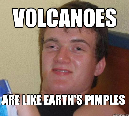 VOLCANOES  ARE LIKE EARTH'S PIMPLES  10 Guy