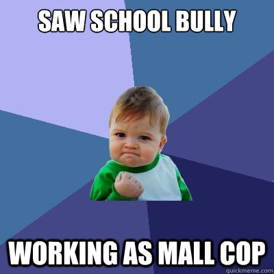 Saw school bully working as mall cop - Saw school bully working as mall cop  Success Kid