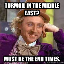 Turmoil in the Middle East? must be the end times.  