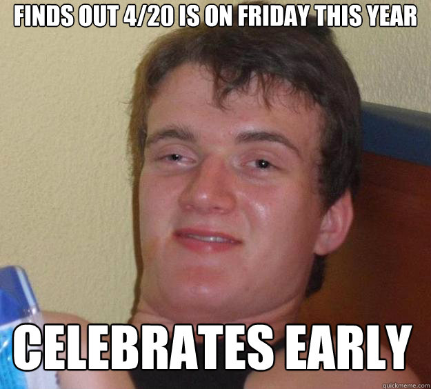 finds out 4/20 is on friday this year celebrates early   10 Guy