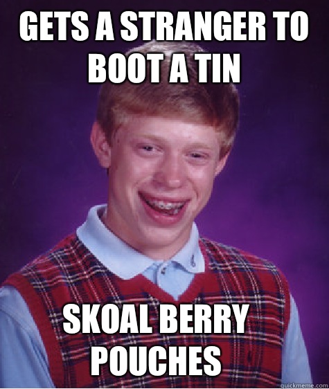 Gets a stranger to boot a tin  Skoal Berry pouches - Gets a stranger to boot a tin  Skoal Berry pouches  Bad Luck Brian