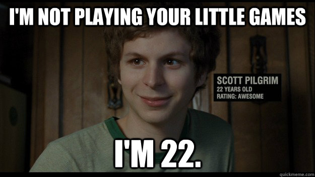 I'm not playing your little games I'm 22. - I'm not playing your little games I'm 22.  Scott pilgrim im 22