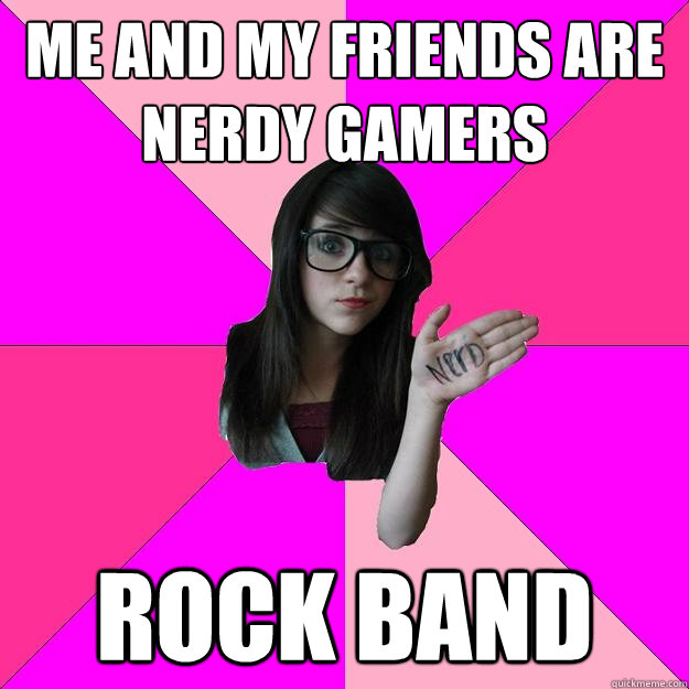 Me and my friends are nerdy gamers rock band  Idiot Nerd Girl