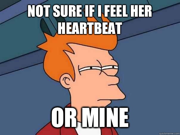 Not sure if i feel her heartbeat Or mine - Not sure if i feel her heartbeat Or mine  Futurama Fry