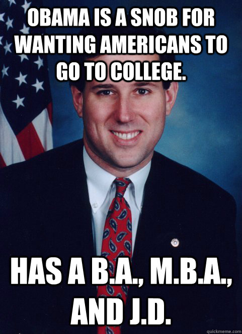 Obama is a snob for wanting americans to go to college. Has a B.A., M.B.A., and J.D.  Scumbag Santorum