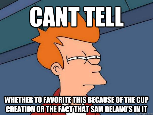 Cant tell whether to favorite this because of the cup creation or the fact that sam delano's in it - Cant tell whether to favorite this because of the cup creation or the fact that sam delano's in it  Futurama Fry