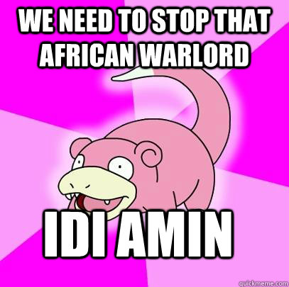 we need to stop that african warlord idi amin  Slowpoke