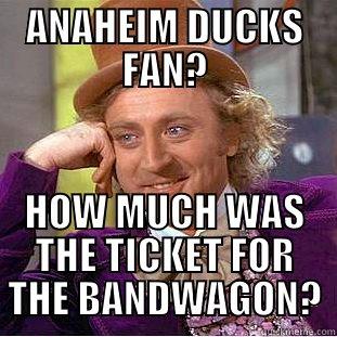 ANAHEIM DUCKS FAN? HOW MUCH WAS THE TICKET FOR THE BANDWAGON? Condescending Wonka