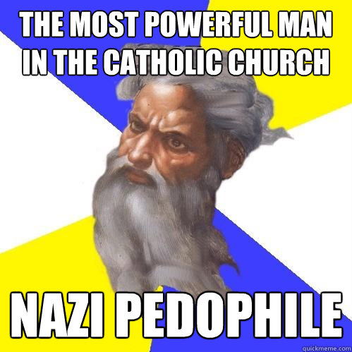 THE MOST POWERFUL MAN IN THE CATHOLIC CHURCH nazi pedophile  Advice God