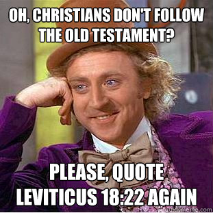 Oh, Christians don't follow the old testament? Please, quote Leviticus 18:22 again  Condescending Wonka