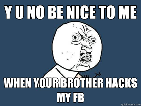 Y u no be nice to me when your brother hacks my fb - Y u no be nice to me when your brother hacks my fb  Y U No