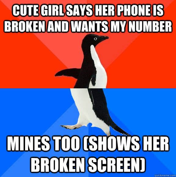 cute girl says her phone is broken and wants my number mines too (shows her broken screen) - cute girl says her phone is broken and wants my number mines too (shows her broken screen)  Socially Awesome Awkward Penguin