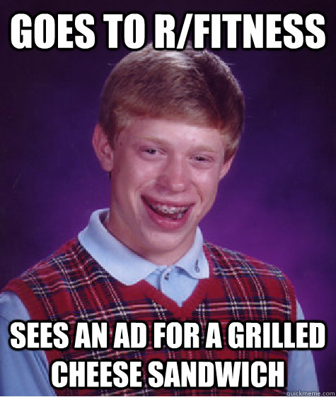 goes to r/fitness sees an ad for a grilled cheese sandwich  Bad Luck Brian