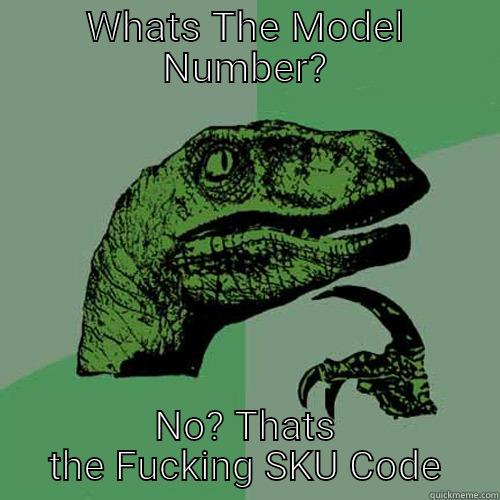 WHATS THE MODEL NUMBER? NO? THATS THE FUCKING SKU CODE Philosoraptor