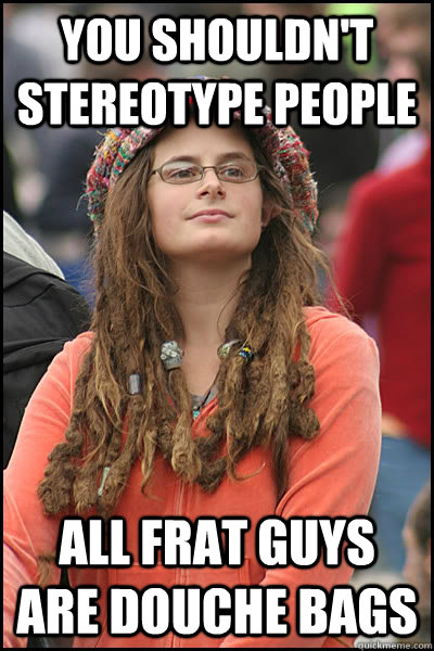 You Shouldn't Stereotype people All Frat Guys are douche Bags  College Liberal