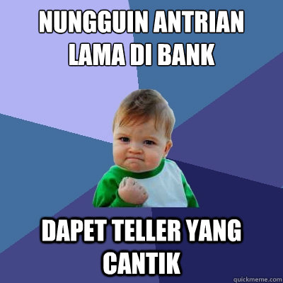 nungguin antrian lama di Bank dapet teller yang cantik - nungguin antrian lama di Bank dapet teller yang cantik  Success Kid