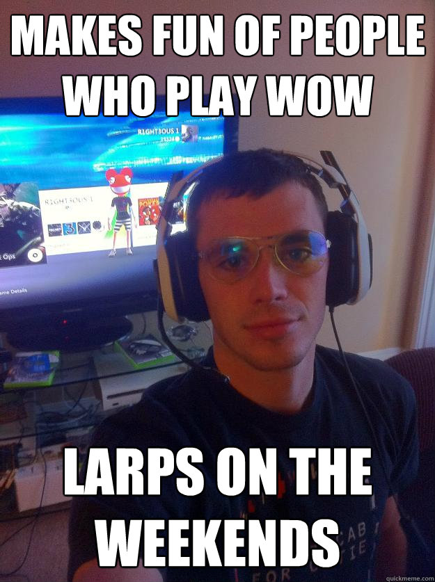 Makes fun of people who play WOW LARPs on the weekends  Elitist Gamer