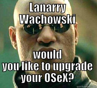 LANARRY WACHOWSKI WOULD YOU LIKE TO UPGRADE YOUR OSEX? Matrix Morpheus