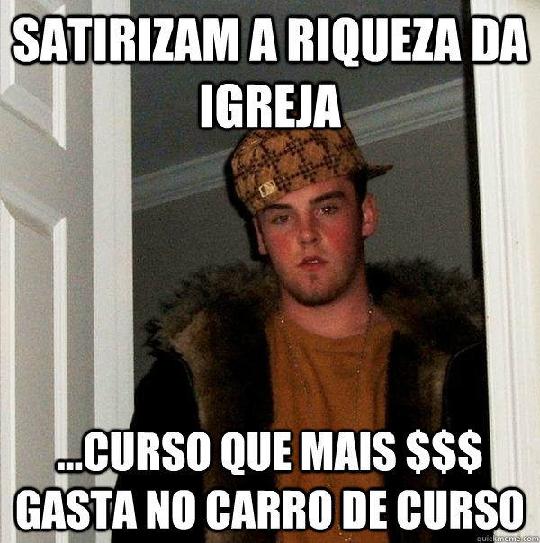 SATIRIZAM A RIQUEZA DA IGREJA ...CURSO QUE MAIS $$$ GASTA NO CARRO DE CURSO - SATIRIZAM A RIQUEZA DA IGREJA ...CURSO QUE MAIS $$$ GASTA NO CARRO DE CURSO  Scumbag Steve