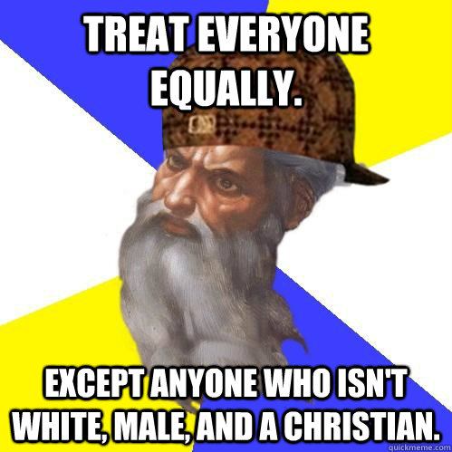 Treat everyone equally. Except anyone who isn't white, male, and a christian. - Treat everyone equally. Except anyone who isn't white, male, and a christian.  Scumbag Advice God