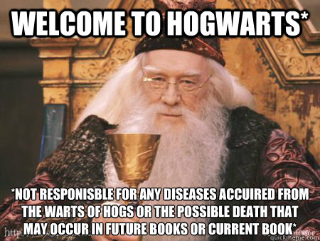 Welcome to hogwarts* *not responisble for any diseases accuired from the warts of hogs or the possible death that may occur in future books or current book*
  Drew Dumbledore