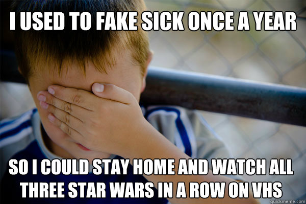 I used to fake sick once a year So i could stay home and watch all three star wars in a row on vhs - I used to fake sick once a year So i could stay home and watch all three star wars in a row on vhs  Misc