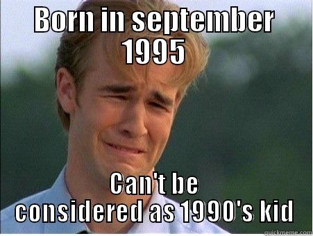 BORN IN SEPTEMBER 1995 CAN'T BE CONSIDERED AS 1990'S KID 1990s Problems