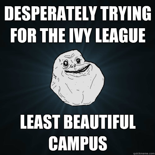 Desperately trying for the Ivy League Least Beautiful Campus  Forever Alone