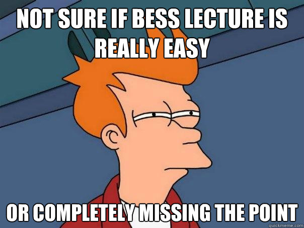 Not sure if BESS lecture is really easy  Or completely missing the point  Futurama Fry