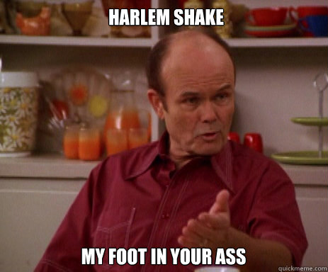 harlem shake my foot in your ass  Red Forman