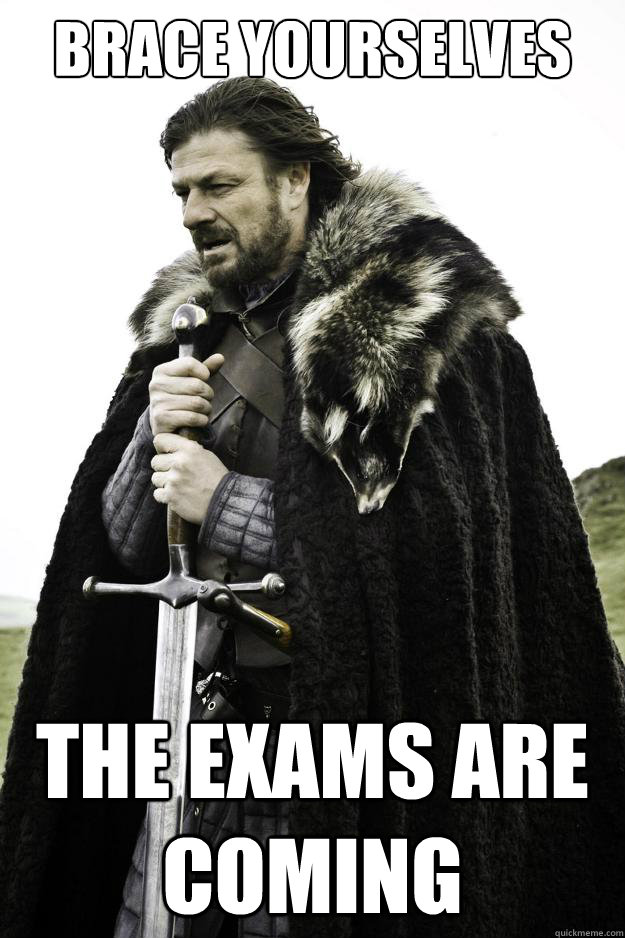 Brace yourselves THE EXAMS ARE COMING  They are coming