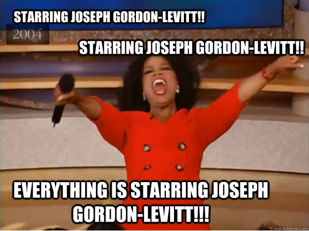 starring Joseph Gordon-Levitt!! starring Joseph Gordon-Levitt!! Everything is starring Joseph Gordon-Levitt!!!  oprah you get a car