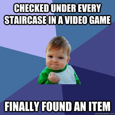 Checked under every staircase in a video game finally found an item  Success Kid