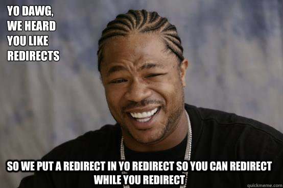 Yo Dawg,
we heard 
you like redirects  so we put a redirect in yo redirect so you can redirect while you redirect   YO DAWG