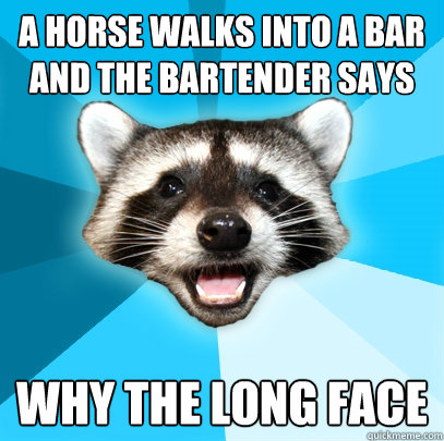 A HORSE WALKS INTO A BAR AND THE BARTENDER SAYS WHY THE LONG FACE - A HORSE WALKS INTO A BAR AND THE BARTENDER SAYS WHY THE LONG FACE  Lame Pun Coon