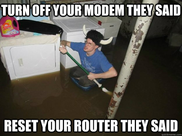 turn off your modem they said reset your router they said  Do the laundry they said