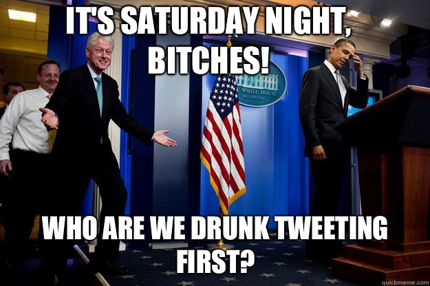 It's Saturday Night, bitches!  Who are we drunk tweeting first?  Inappropriate Timing Bill Clinton