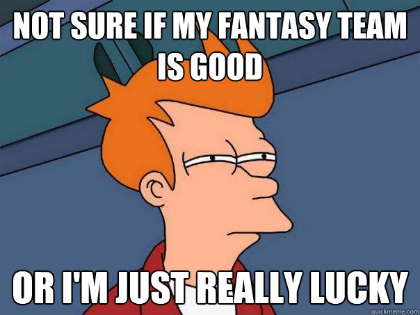 Not sure if my fantasy team is good or I'm just really lucky  Futurama Fry