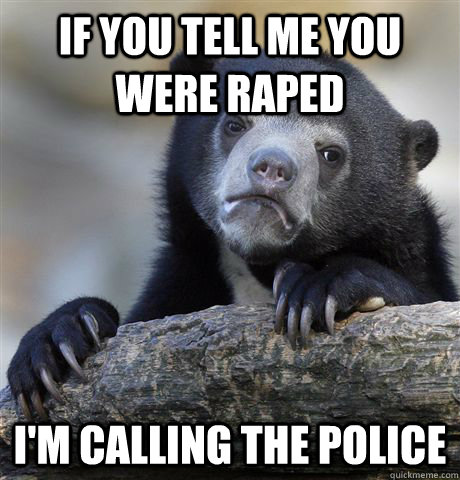 If you tell me you were raped I'm calling the police  Confession Bear