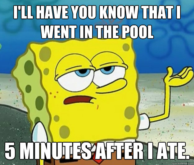 I'll have you know that I went in the pool 5 minutes after i ate.  Tough Spongebob