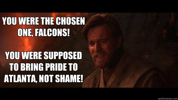 YOU WERE THE CHOSEN ONE, Falcons!

You were supposed to bring pride to atlanta, not shame!  