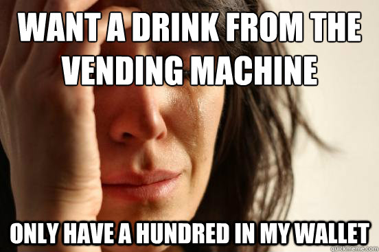 want a drink from the vending machine Only have a hundred in my wallet  First World Problems