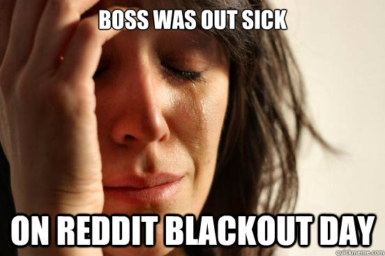 Boss was out sick On reddit blackout day - Boss was out sick On reddit blackout day  First World Problems